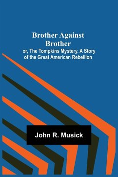 Brother Against Brother; or, The Tompkins Mystery. A Story of the Great American Rebellion. - R. Musick, John