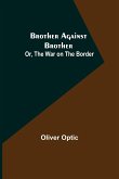 Brother Against Brother; Or, The War on the Border