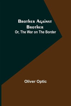 Brother Against Brother; Or, The War on the Border - Optic, Oliver