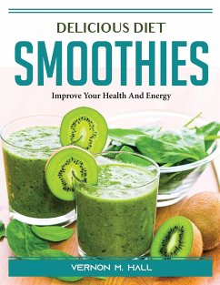 Delicious Diet Smoothies: Improve Your Health And Energy - Vernon M Hall