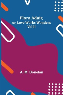 Flora Adair, or, Love Works Wonders Vol II - M. Donelan, A.