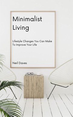 Minimalist Living - Lifestyle Changes You Can Make To Improve Your Life (eBook, ePUB) - Daves, Neil