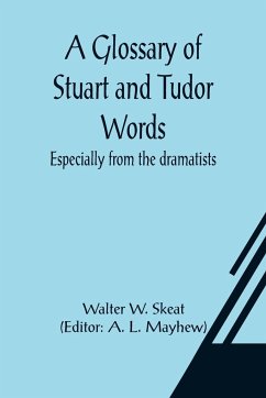 A Glossary of Stuart and Tudor Words; especially from the dramatists - W. Skeat, Walter