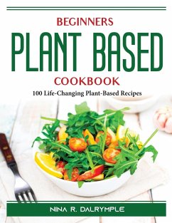 Beginners Plant Based Cookbook: 100 Life-Changing Plant-Based Recipes - Nina R Dalrymple