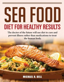 Sea Food Diet for Healthy Results: The doctor of the future will use diet to cure and prevent illness rather than medications to treat the human body. - Michael R Dell