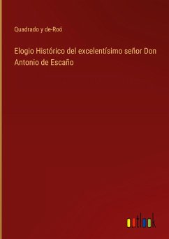Elogio Histórico del excelentísimo señor Don Antonio de Escaño - Quadrado Y De-Roó