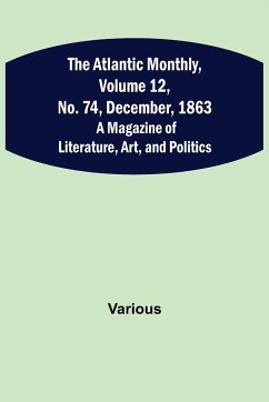 The Atlantic Monthly, Volume 12, No. 74, December, 1863; A Magazine of Literature, Art, and Politics - Various