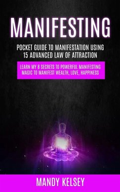 Manifesting: Pocket Guide To Manifestation Using 15 Advanced Law Of Attraction (Learn My 8 Secrets To Powerful Manifesting Magic To - Kelsey, Mandy