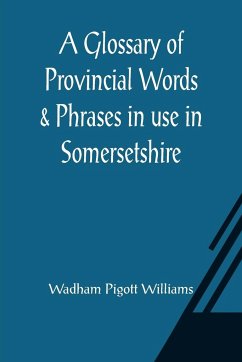 A Glossary of Provincial Words & Phrases in use in Somersetshire - Pigott Williams, Wadham