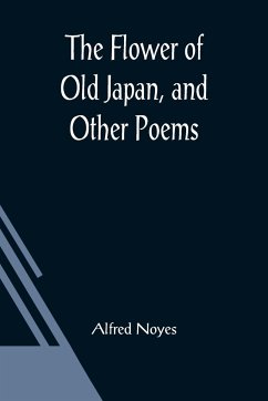 The Flower of Old Japan, and Other Poems - Noyes, Alfred