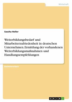 Weiterbildungsbedarf und Mitarbeiterzufriedenheit in deutschen Unternehmen. Ermittlung der vorhandenen Weiterbildungsmaßnahmen und Handlungsempfehlungen - Heller, Sascha