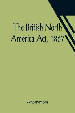 The British North America Act, 1867 - Anonymous