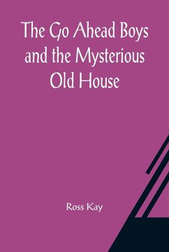 The Go Ahead Boys and the Mysterious Old House - Kay, Ross