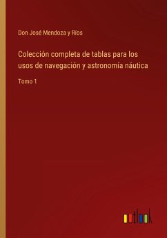Colección completa de tablas para los usos de navegación y astronomía náutica - Mendoza y Ríos, Don José