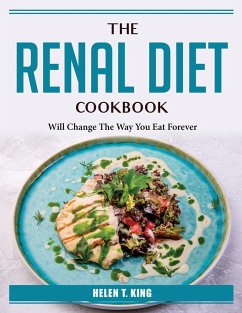 The Renal Diet Cookbook: Will Change The Way You Eat Forever - Helen T King