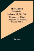 The Atlantic Monthly, Volume 13, No. 76, February, 1864; A Magazine of Literature, Art, and Politics