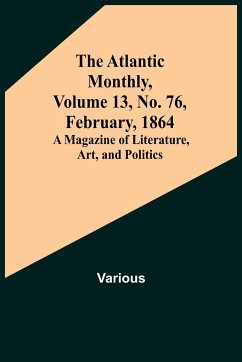 The Atlantic Monthly, Volume 13, No. 76, February, 1864; A Magazine of Literature, Art, and Politics - Various