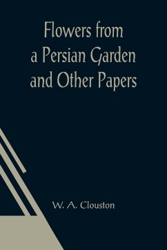 Flowers from a Persian Garden and Other Papers - W. A. Clouston