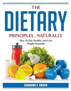 The Dietary Principles Naturally: How To Stay Healthy And Lose Weight Naturally - Jeannine F Green