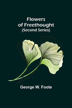 Flowers of Freethought (Second Series) - W. Foote, George