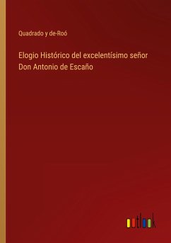 Elogio Histórico del excelentísimo señor Don Antonio de Escaño - Quadrado Y De-Roó