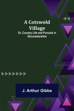 A Cotswold Village; Or, Country Life and Pursuits in Gloucestershire - J. Arthur Gibbs