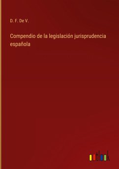 Compendio de la legislación jurisprudencia española - D. F. de V.