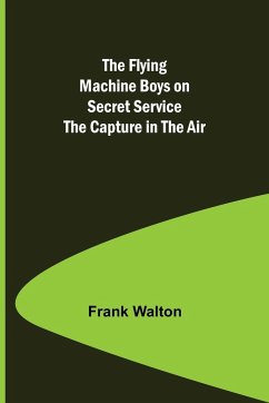 The Flying Machine Boys on Secret Service The Capture in the Air - Walton, Frank