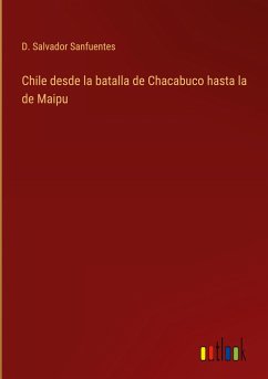 Chile desde la batalla de Chacabuco hasta la de Maipu