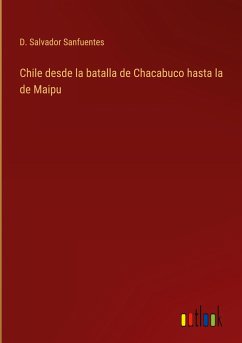 Chile desde la batalla de Chacabuco hasta la de Maipu - Sanfuentes, D. Salvador