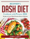 Beginner's Dash Diet Cookbook with Pictures 2022: Recipes to Lower Blood Pressure that are Delicious