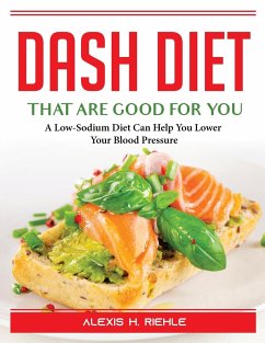 DASH Foods that are good for you: A Low-Sodium Diet Can Help You Lower Your Blood Pressure - Alexis H Riehle