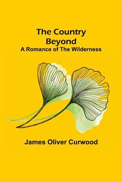 The Country Beyond; A Romance of the Wilderness - Oliver Curwood, James