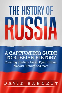The History of Russia: A Captivating Guide to Russian History - Covering Vladimir Putin, Kyiv, Crimea, Modern History, and more (eBook, ePUB) - Barnett, David