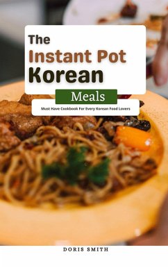 The Instant Pot Korean Meals : Must Have Cookbook For Every Korean Food Lovers (eBook, ePUB) - Smith, Doris