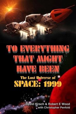 To Everything That Might Have Been: The Lost Universe Of Space: 1999 - Wood, Robert E; Hirsch, David; Penfold, Christopher