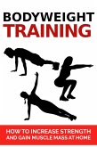 Bodyweight Training: How To Increase Strength And Gain Muscle Mass At Home (eBook, ePUB)