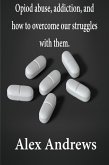 Opioid Abuse, Addiction, and How to Overcome Our Struggles with Them (eBook, ePUB)
