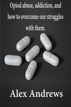 Opioid Abuse, Addiction, and How to Overcome Our Struggles with Them (eBook, ePUB) - Andrews, Alex