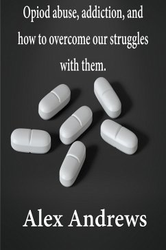 Cover Opioid Abuse, Addiction, and How to Overcome Our Struggles with Them (eBook, ePUB)