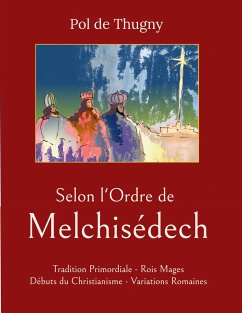 Selon l'Ordre de Melchisédech: Tradition Primordiale - Rois Mages - Débuts du Christianisme - Variations Romaines