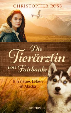 Die Tierärztin von Fairbanks - Ein neues Leben in Alaska (Die Tierärztin von Fairbanks, Bd. 1) (eBook, ePUB) - Ross, Christopher