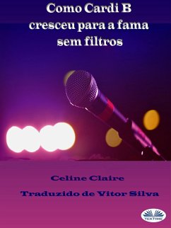 Como Cardi B Cresceu Para A Fama Sem Filtros (eBook, ePUB) - Claire, Celine