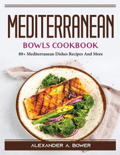 Mediterranean Bowls Cookbook: 80+ Mediterranean Dishes Recipes And More - Alexander a Bower