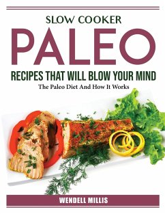 Slow Cooker Paleo Recipes That Will Blow Your Mind: The Paleo Diet And How It Works - Wendell Millis