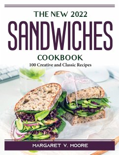 The New 2022 Sandwiches Cookbook: 100 Creative and Classic Recipes - Margaret V Moore