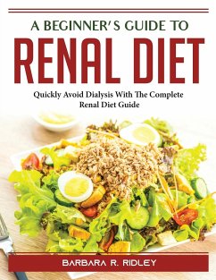 A Beginner's Guide to Renal Diet: Quickly Avoid Dialysis With The Complete Renal Diet Guide - Barbara R Ridley