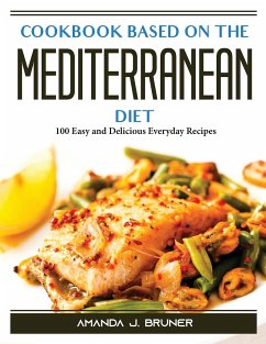 Cookbook based on the Mediterranean diet: 100 Easy and Delicious Everyday Recipes - Amanda J Bruner