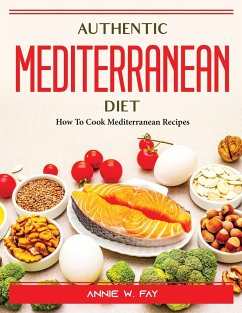 Authentic Mediterranean Diet: How To Cook Mediterranean Recipes - Annie W Fay