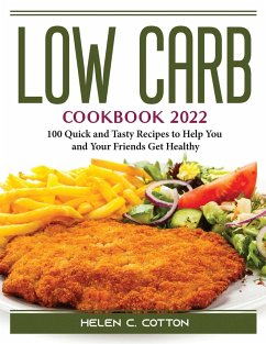 Low Carb Cookbook 2022: 100 Quick and Tasty Recipes to Help You and Your Friends Get Healthy - Helen C Cotton